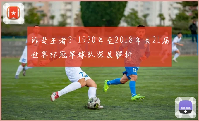 谁是王者？1930年至2018年共21届世界杯冠军球队深度解析
