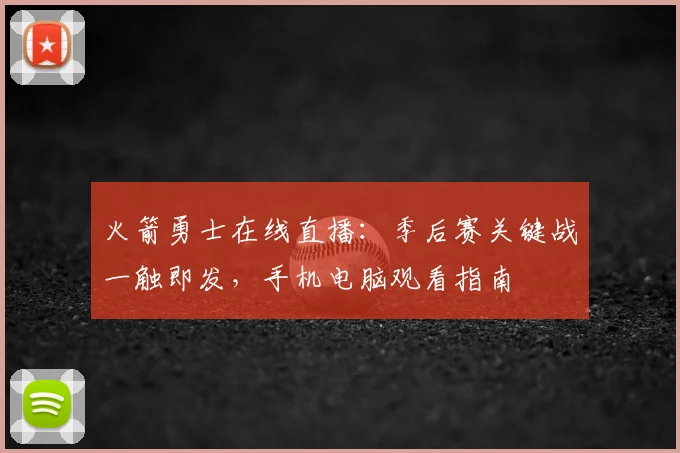 火箭勇士在线直播：季后赛关键战一触即发，手机电脑观看指南