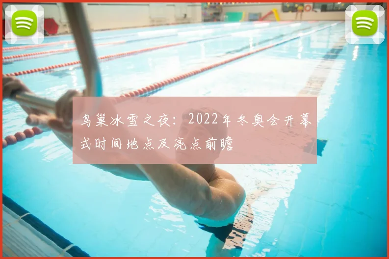 鸟巢冰雪之夜：2022年冬奥会开幕式时间地点及亮点前瞻
