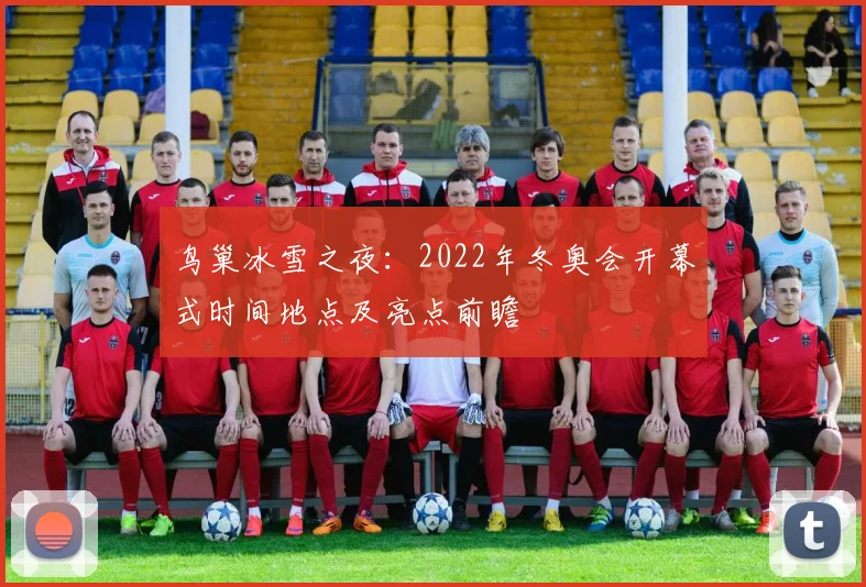 鸟巢冰雪之夜：2022年冬奥会开幕式时间地点及亮点前瞻