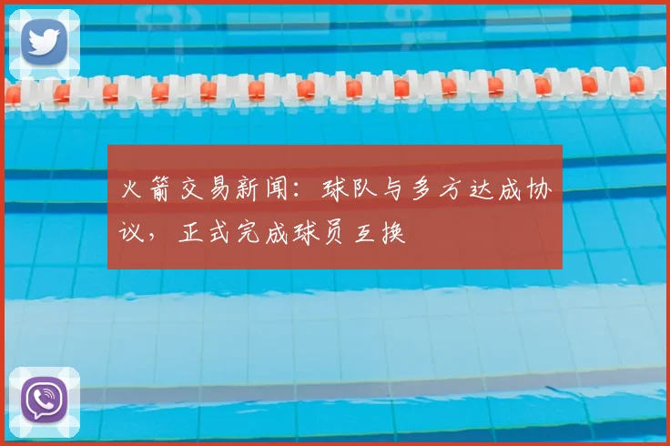 火箭交易新闻：球队与多方达成协议，正式完成球员互换