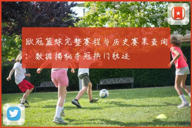 欧冠篮球完整赛程与历史赛果查询：数据揭秘夺冠热门轨迹