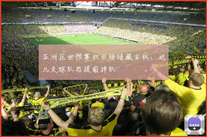 亚洲区世预赛积分榜暗藏玄机，这几支球队恐提前掉队