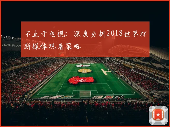 不止于电视：深度分析2018世界杯新媒体观看策略