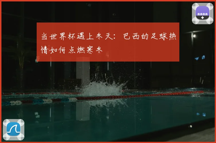 当世界杯遇上冬天：巴西的足球热情如何点燃寒冬