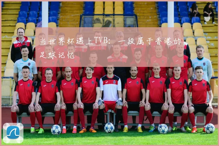 当世界杯遇上TVB：一段属于香港的足球记忆