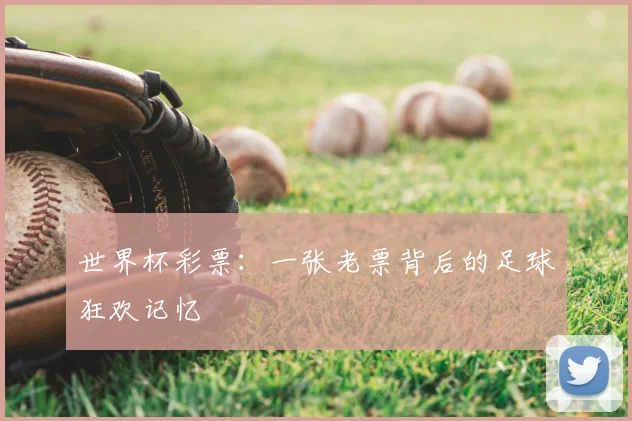 世界杯彩票：一张老票背后的足球狂欢记忆