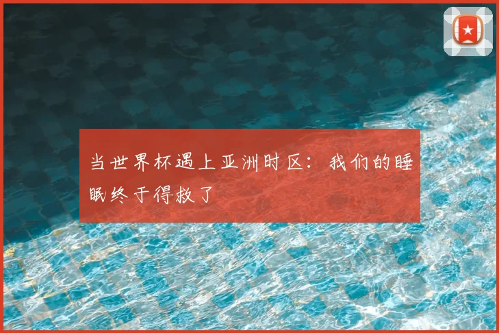 当世界杯遇上亚洲时区：我们的睡眠终于得救了