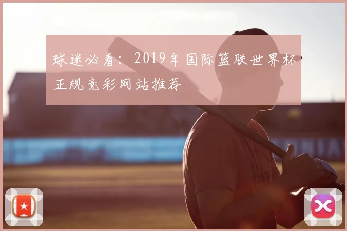 球迷必看：2019年国际篮联世界杯正规竞彩网站推荐