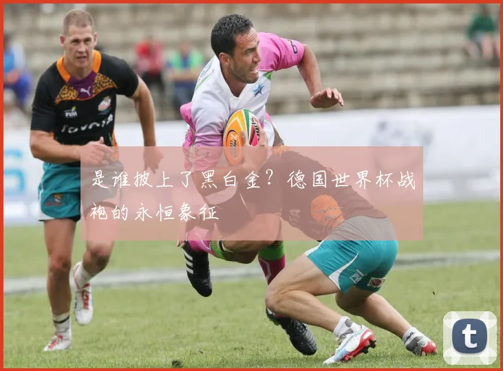是谁披上了黑白金？德国世界杯战袍的永恒象征