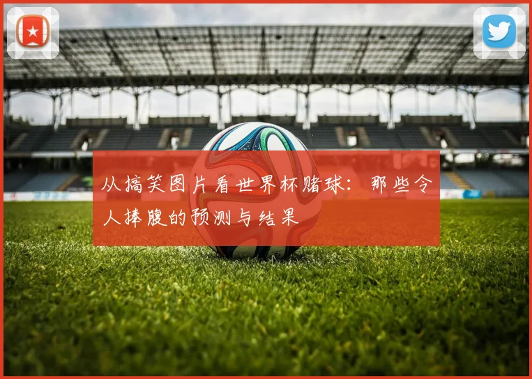 从搞笑图片看世界杯赌球：那些令人捧腹的预测与结果
