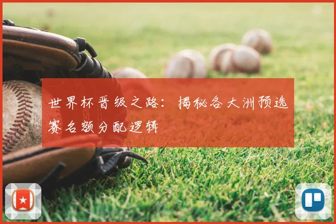 世界杯晋级之路：揭秘各大洲预选赛名额分配逻辑