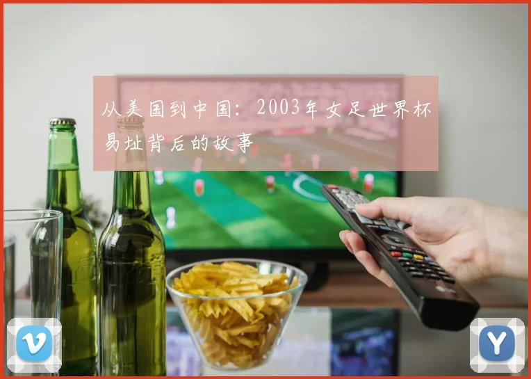 从美国到中国：2003年女足世界杯易址背后的故事