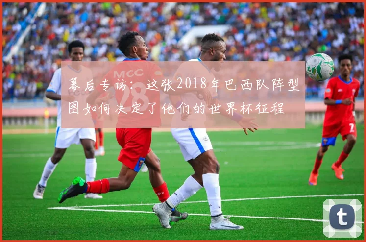 幕后专访：这张2018年巴西队阵型图如何决定了他们的世界杯征程